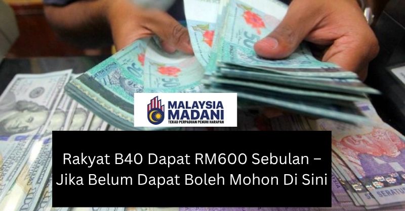 Rakyat B40 Dapat RM600 Sebulan – Jika Belum Dapat Boleh Mohon Di Sini